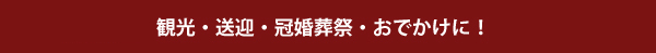 観光・送迎・冠婚葬祭・おでかけに！